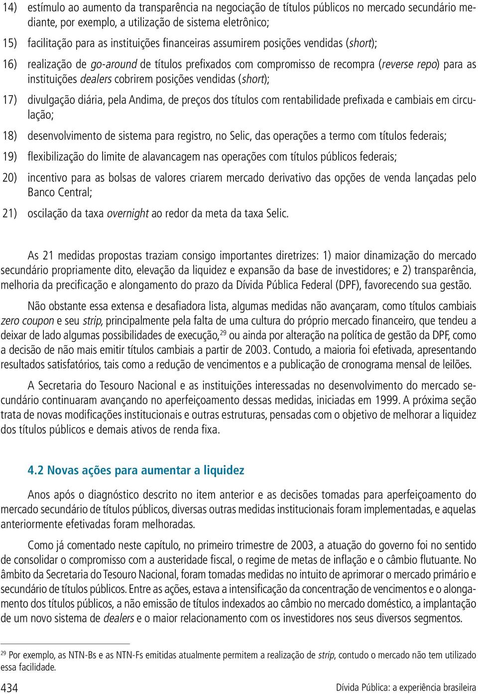 (short); 17) divulgação diária, pela Andima, de preços dos títulos com rentabilidade prefixada e cambiais em circulação; 18) desenvolvimento de sistema para registro, no Selic, das operações a termo