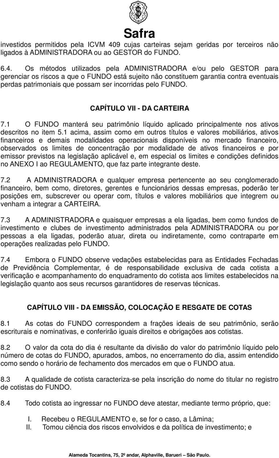 Os métodos utilizados pela ADMINISTRADORA e/ou pelo GESTOR para gerenciar os riscos a que o FUNDO está sujeito não constituem garantia contra eventuais perdas patrimoniais que possam ser incorridas