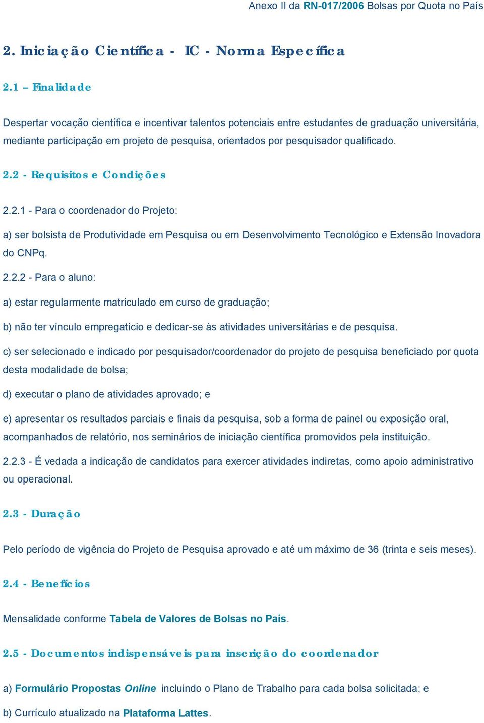 qualificado. 2.2 - Requisitos e Condições 2.2.1 - Para o coordenador do Projeto: a) ser bolsista de Produtividade em Pesquisa ou em Desenvolvimento Tecnológico e Extensão Inovadora do CNPq. 2.2.2 - Para o aluno: a) estar regularmente matriculado em curso de graduação; b) não ter vínculo empregatício e dedicar-se às atividades universitárias e de pesquisa.