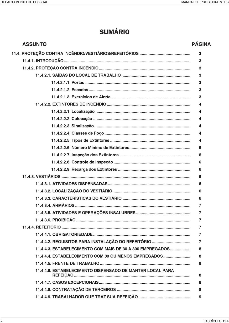 .. 4 11.4.2.2.4. Classes de Fogo... 4 11.4.2.2.5. Tipos de Extintores... 4 11.4.2.2.6. Número Mínimo de Extintores... 6 11.4.2.2.7. Inspeção dos Extintores... 6 11.4.2.2.8. Controle de Inspeção... 6 11.4.2.2.9.