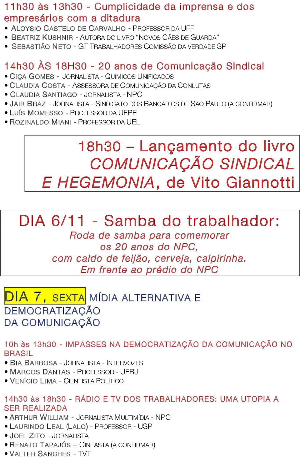 - JORNALISTA - NPC JAIR BRAZ - JORNALISTA - SINDICATO DOS BANCÁRIOS DE SÃO PAULO (A CONFIRMAR) LUÍS MOMESSO - PROFESSOR DA UFPE ROZINALDO MIANI - PROFESSOR DA UEL 18h30 Lançamento do livro