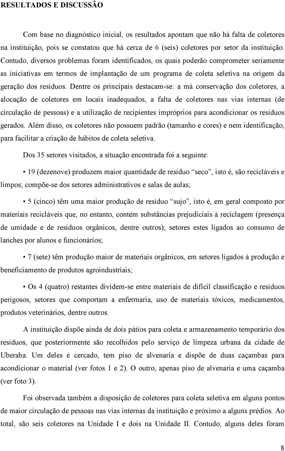 Contudo, diversos problemas foram identificados, os quais poderão comprometer seriamente as iniciativas em termos de implantação de um programa de coleta seletiva na origem da geração dos resíduos.