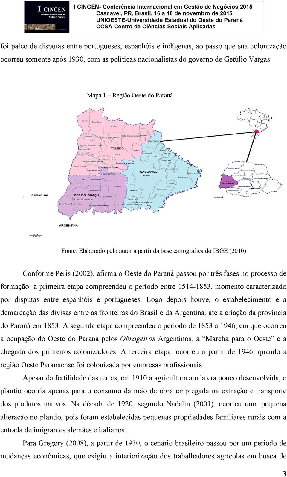 Conforme Peris (2002), afirma o Oeste do Paraná passou por três fases no processo de formação: a primeira etapa compreendeu o período entre 1514-1853, momento caracterizado por disputas entre