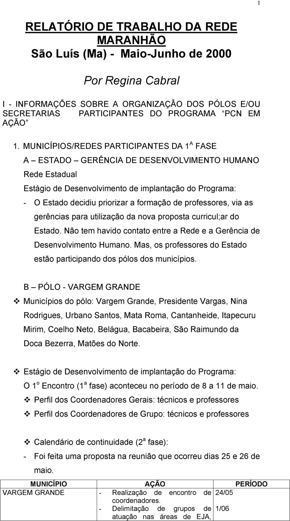 professores, via as gerências para utilização da nova proposta curricul;ar do Estado. Não tem havido contato entre a Rede e a Gerência de Desenvolvimento Humano.