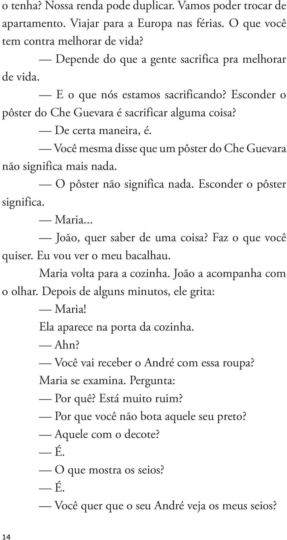 O pôster não significa nada. Esconder o pôster significa. Maria... João, quer saber de uma coisa? Faz o que você quiser. Eu vou ver o meu bacalhau. Maria volta para a cozinha.