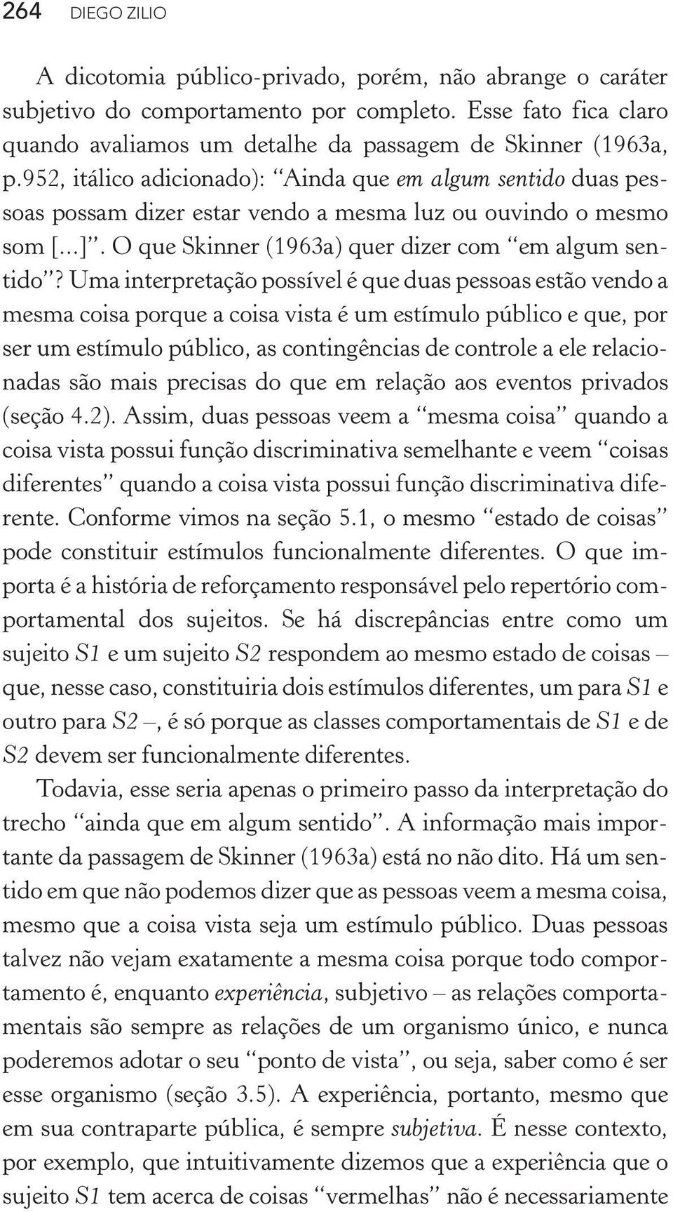 Uma interpretação possível é que duas pessoas estão vendo a mesma coisa porque a coisa vista é um estímulo público e que, por ser um estímulo público, as contingências de controle a ele relacionadas