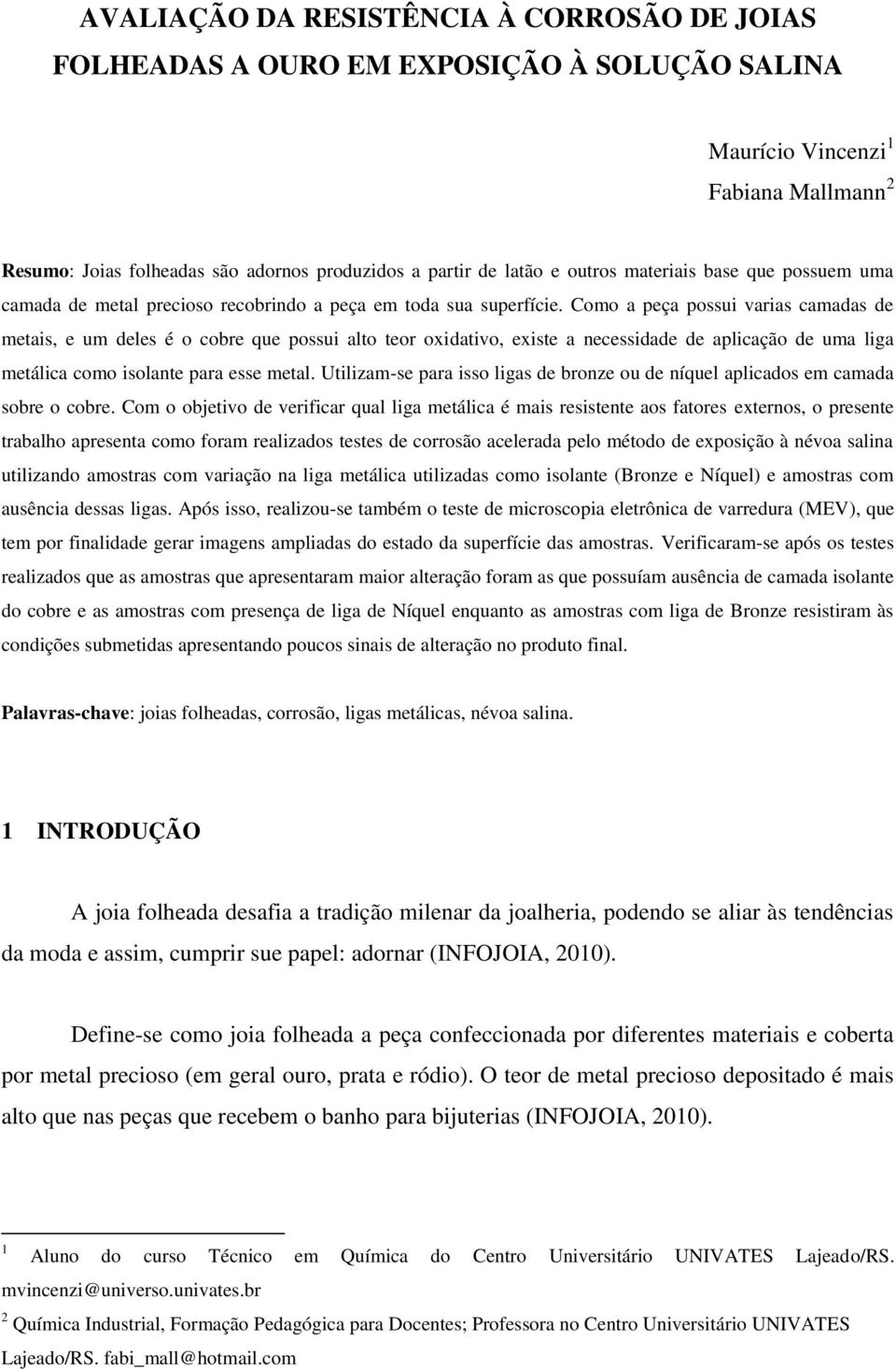 Como a peça possui varias camadas de metais, e um deles é o cobre que possui alto teor oxidativo, existe a necessidade de aplicação de uma liga metálica como isolante para esse metal.