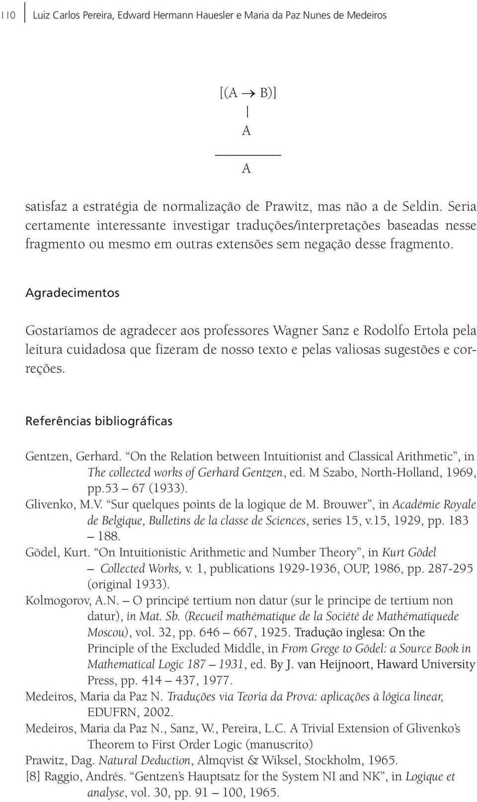 Agradecimentos Gostaríamos de agradecer aos professores Wagner Sanz e Rodolfo Ertola pela leitura cuidadosa que fizeram de nosso texto e pelas valiosas sugestões e correções.