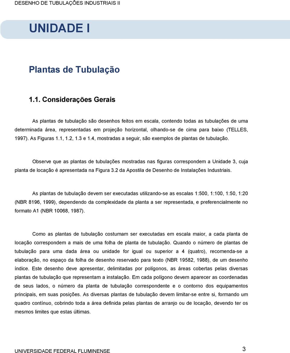 baixo (TELLES, 1997). As Figuras 1.1, 1.2, 1.3 e 1.4, mostradas a seguir, são exemplos de plantas de tubulação.