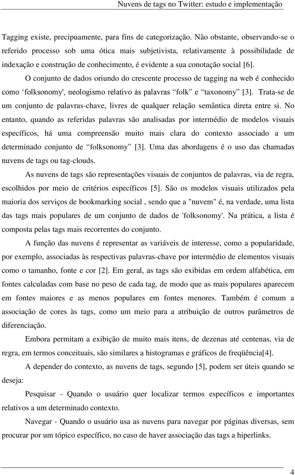 O conjunto de dados oriundo do crescente processo de tagging na web é conhecido como folksonomy', neologismo relativo às palavras folk e taxonomy [3].