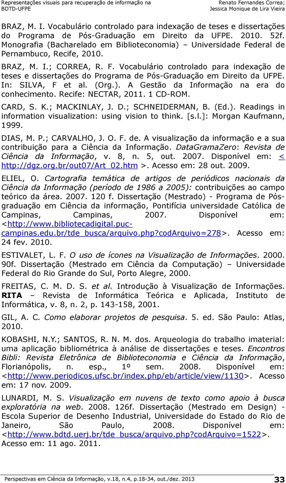 In: SILVA, F et al. (Org.). A Gestão da Informação na era do conhecimento. Recife: NECTAR, 2011. 1 CD-ROM. CARD, S. K.; MACKINLAY, J. D.; SCHNEIDERMAN, B. (Ed.). Readings in information visualization: using vision to think.