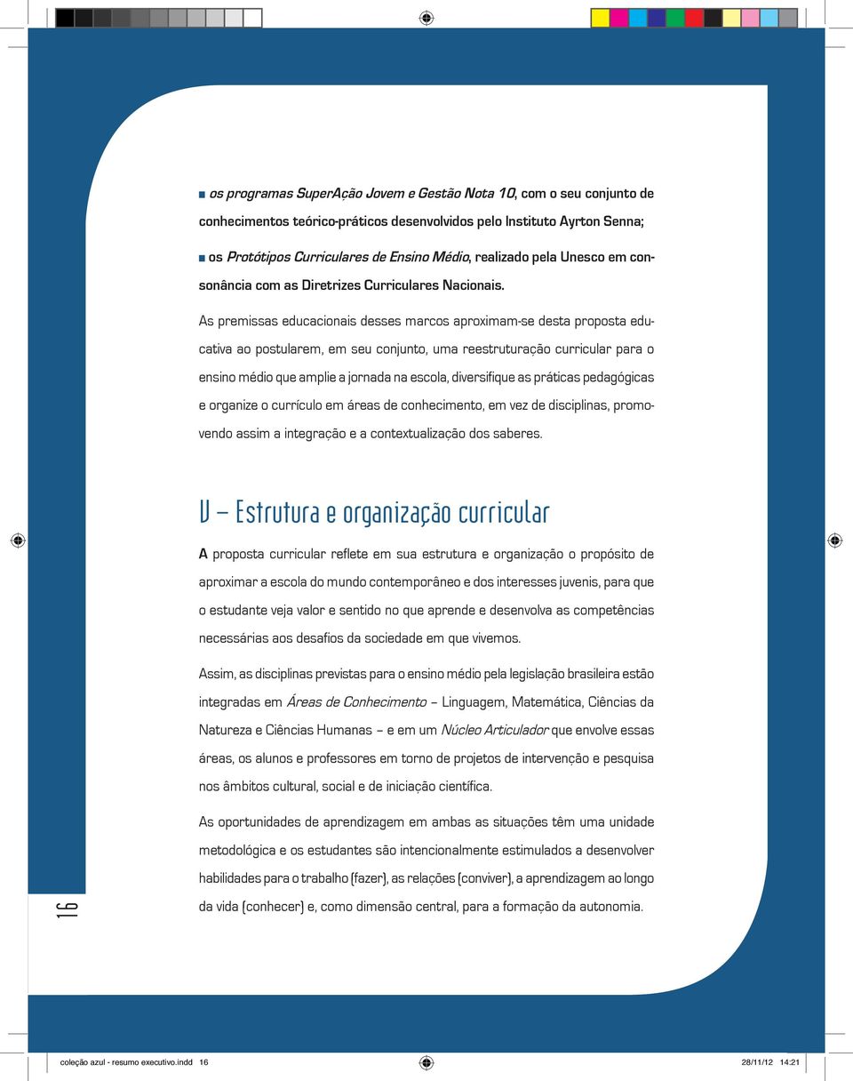 As premissas educacionais desses marcos aproximam-se desta proposta educativa ao postularem, em seu conjunto, uma reestruturação curricular para o ensino médio que amplie a jornada na escola,