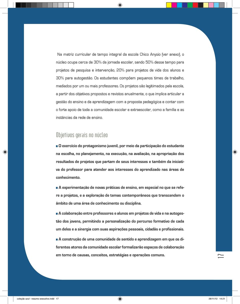 Os projetos são legitimados pela escola, a partir dos objetivos propostos e revistos anualmente, o que implica articular a gestão do ensino e da aprendizagem com a proposta pedagógica e contar com o