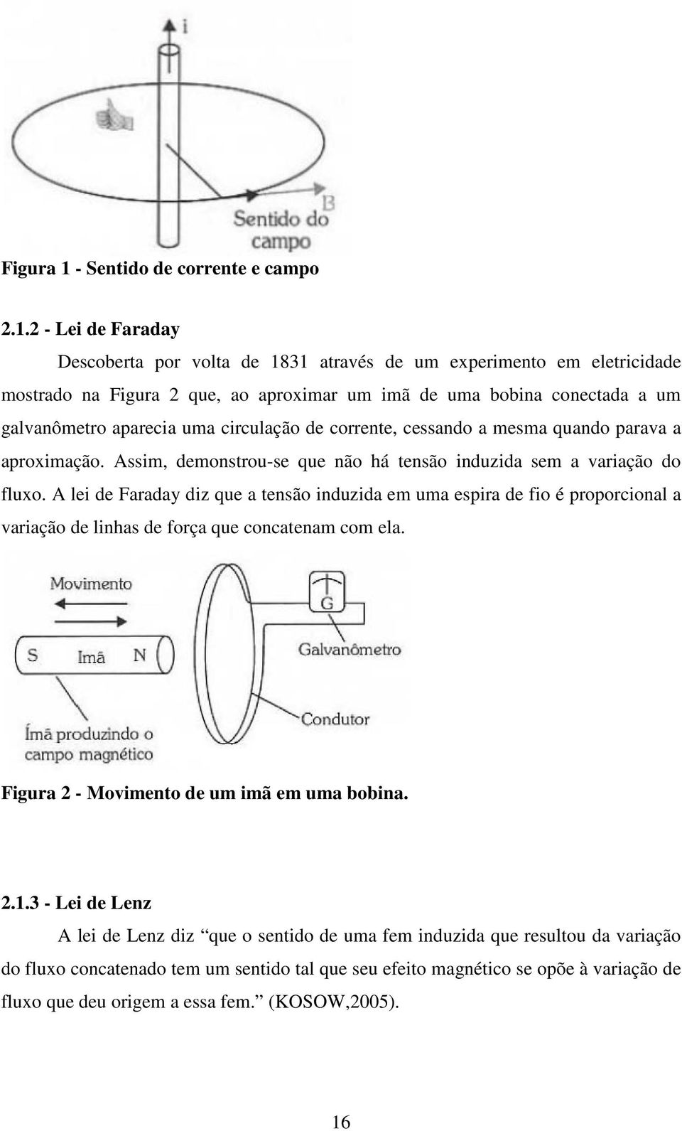 2 - Lei de Faraday Descoberta por volta de 1831 através de um experimento em eletricidade mostrado na Figura 2 que, ao aproximar um imã de uma bobina conectada a um galvanômetro aparecia uma