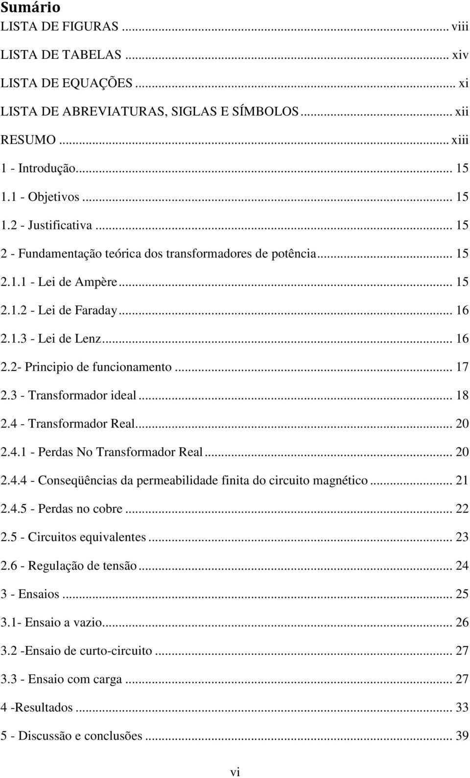 3 - Transformador ideal... 18 2.4 - Transformador Real... 20 2.4.1 - Perdas No Transformador Real... 20 2.4.4 - Conseqüências da permeabilidade finita do circuito magnético... 21 2.4.5 - Perdas no cobre.