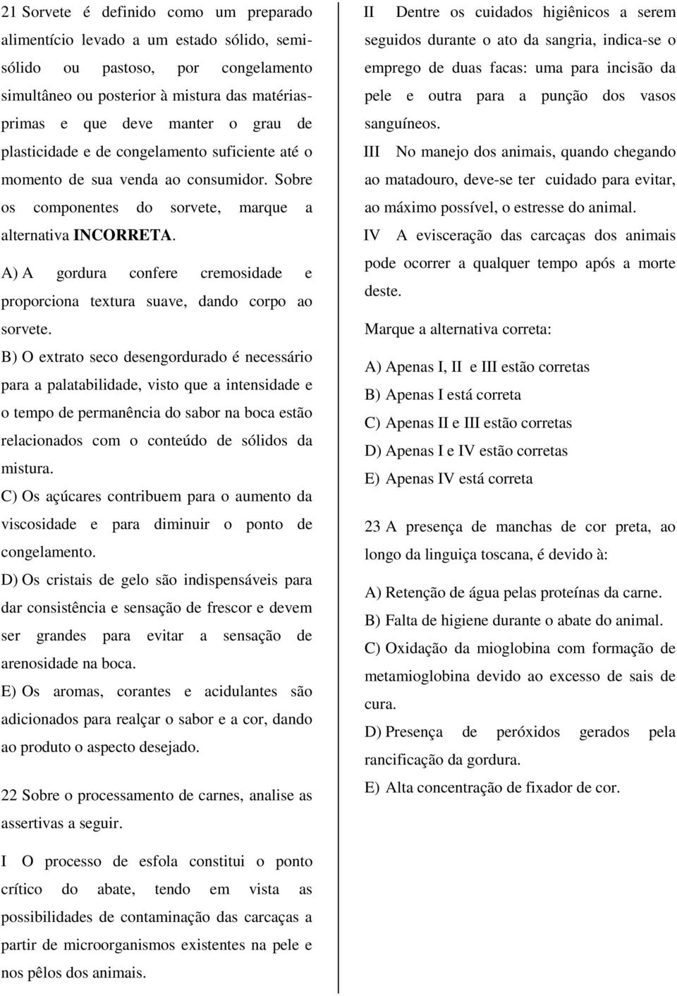 A) A gordura confere cremosidade e proporciona textura suave, dando corpo ao sorvete.