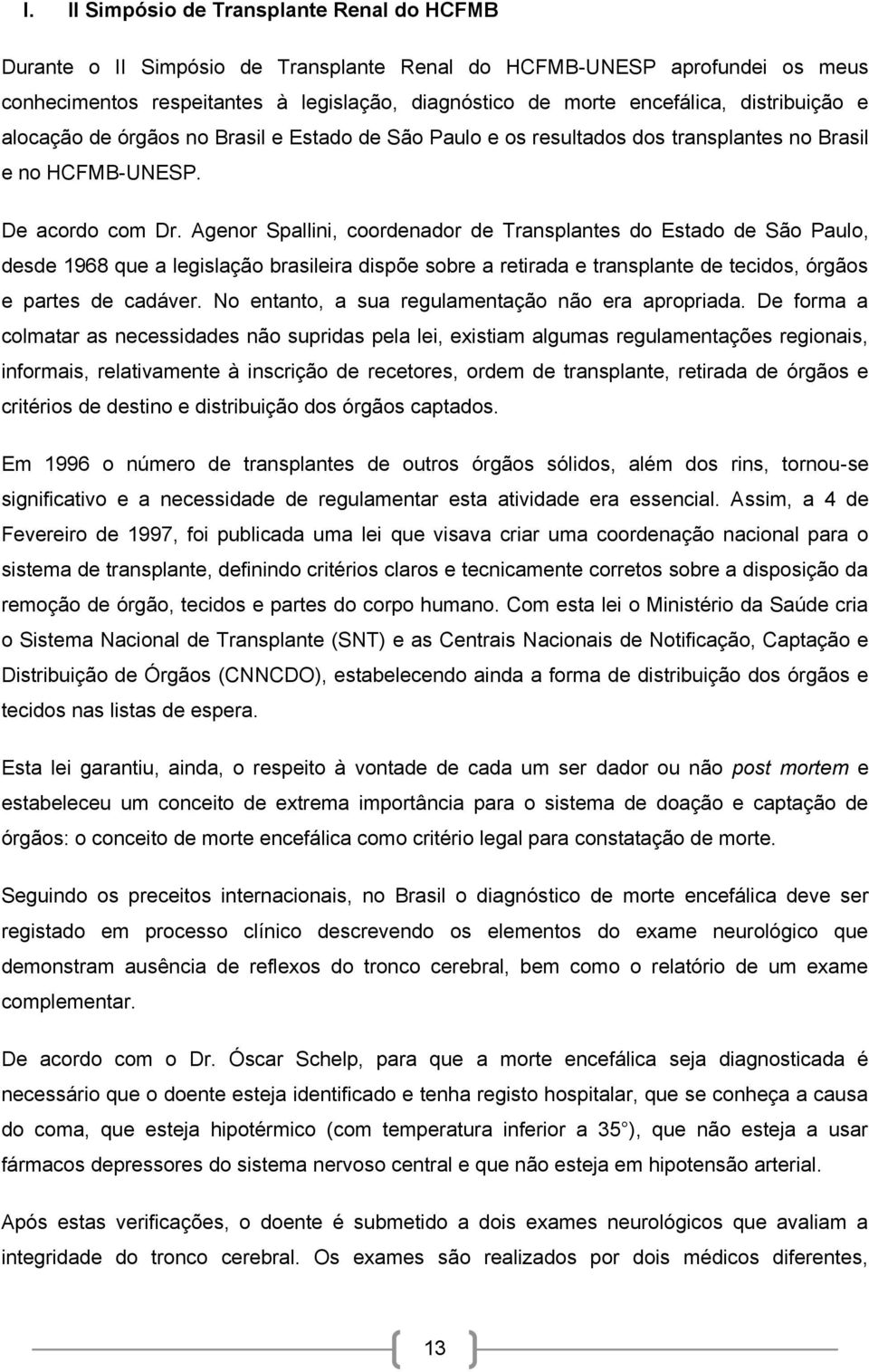 Agenor Spallini, coordenador de Transplantes do Estado de São Paulo, desde 1968 que a legislação brasileira dispõe sobre a retirada e transplante de tecidos, órgãos e partes de cadáver.