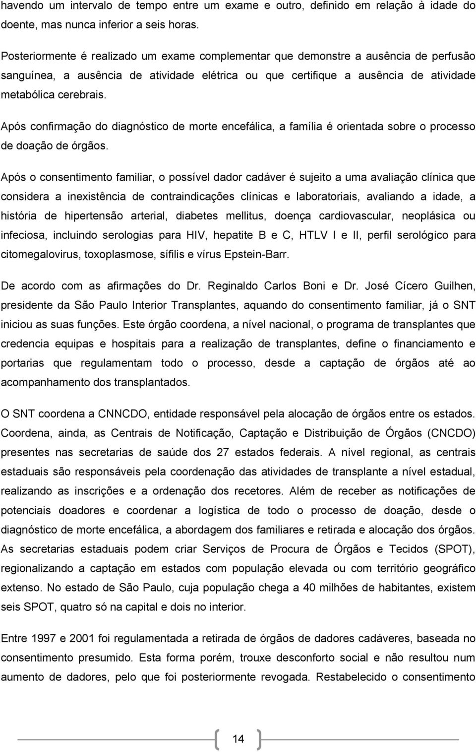 Após confirmação do diagnóstico de morte encefálica, a família é orientada sobre o processo de doação de órgãos.