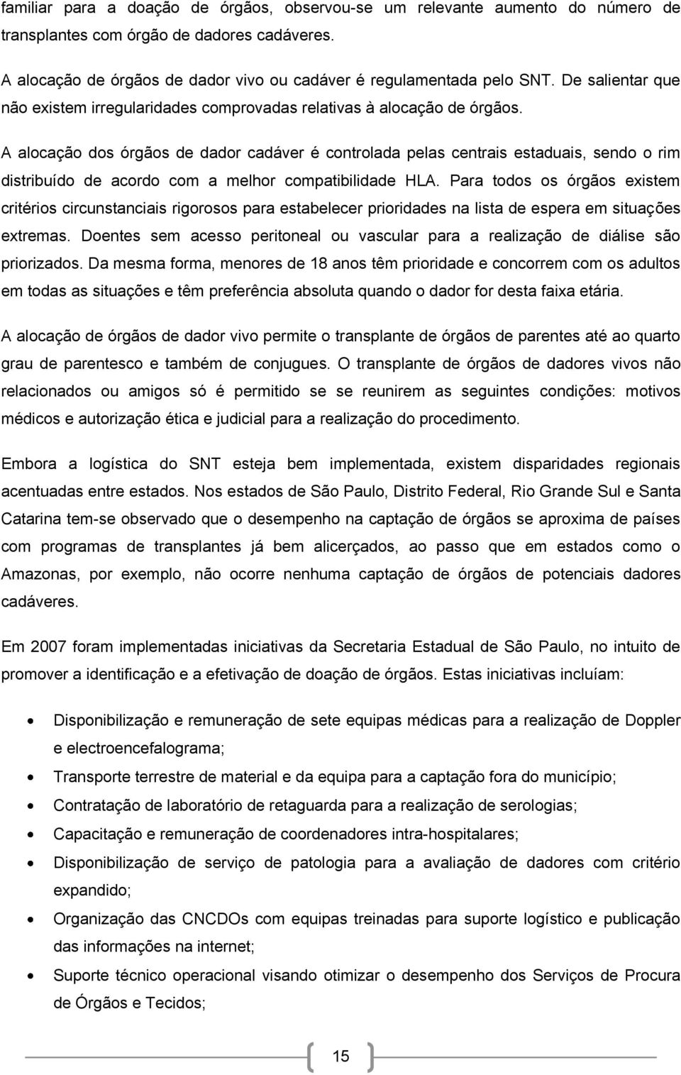 A alocação dos órgãos de dador cadáver é controlada pelas centrais estaduais, sendo o rim distribuído de acordo com a melhor compatibilidade HLA.