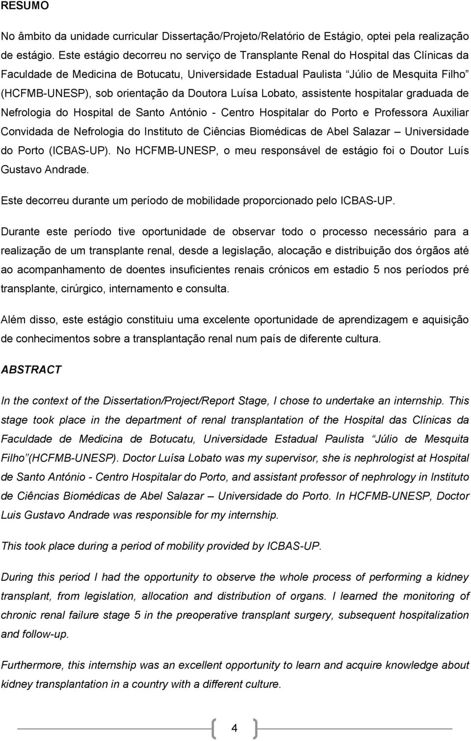 orientação da Doutora Luísa Lobato, assistente hospitalar graduada de Nefrologia do Hospital de Santo António - Centro Hospitalar do Porto e Professora Auxiliar Convidada de Nefrologia do Instituto