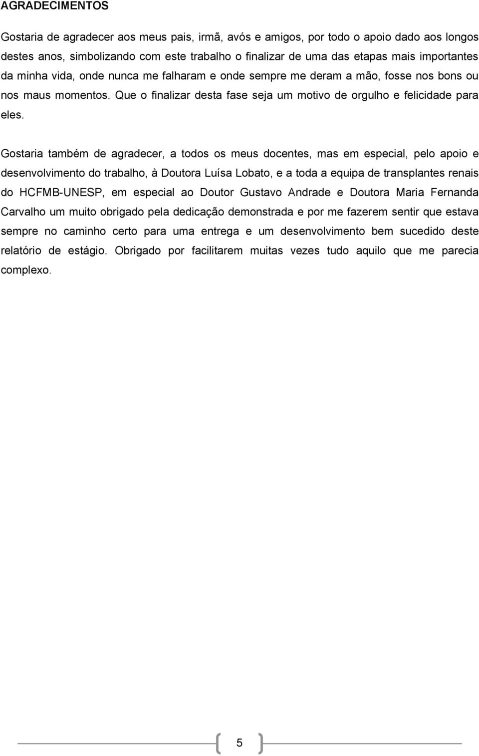 Gostaria também de agradecer, a todos os meus docentes, mas em especial, pelo apoio e desenvolvimento do trabalho, à Doutora Luísa Lobato, e a toda a equipa de transplantes renais do HCFMB-UNESP, em