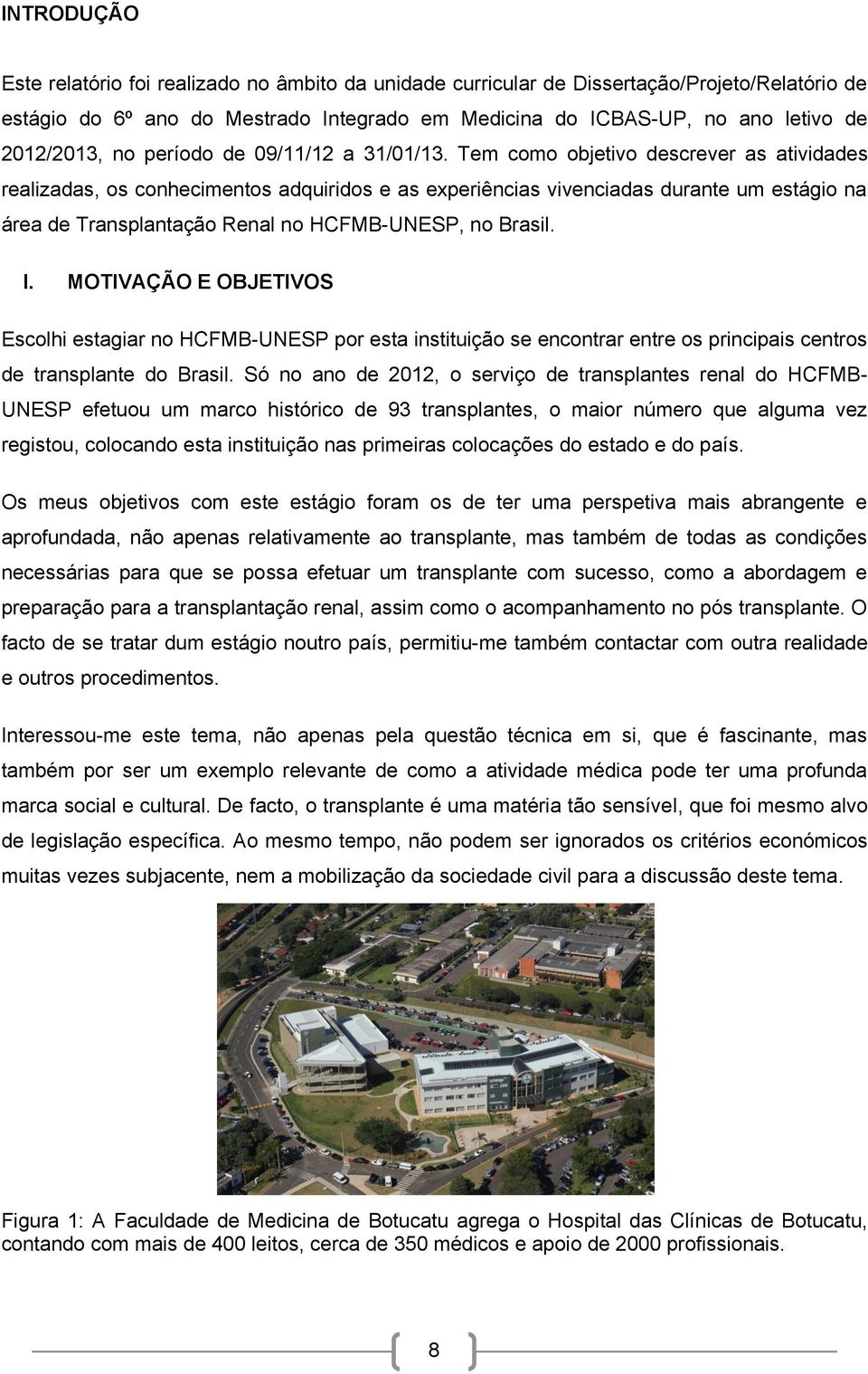 Tem como objetivo descrever as atividades realizadas, os conhecimentos adquiridos e as experiências vivenciadas durante um estágio na área de Transplantação Renal no HCFMB-UNESP, no Brasil. I.