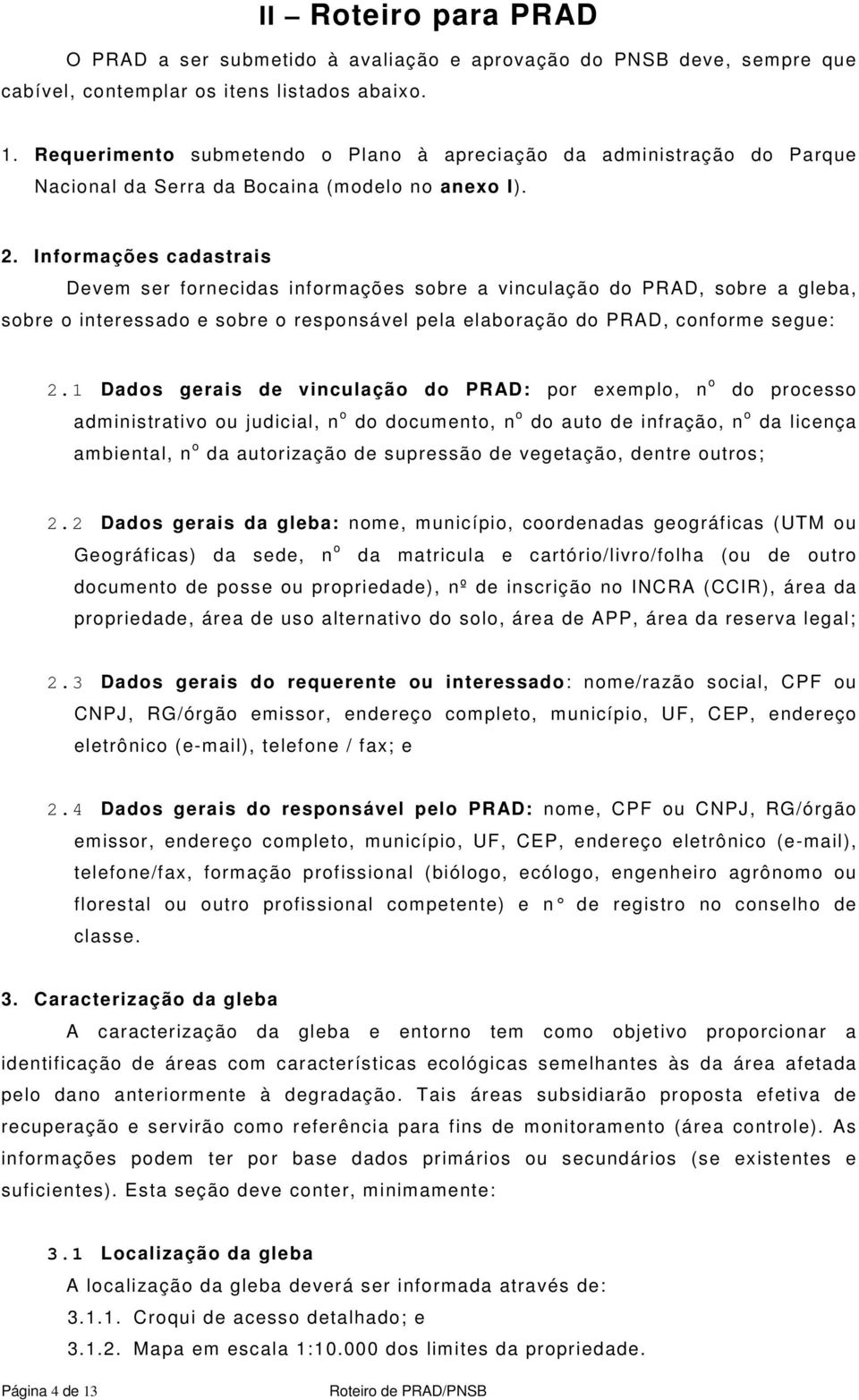 Informações cadastrais Devem ser fornecidas informações sobre a vinculação do PRAD, sobre a gleba, sobre o interessado e sobre o responsável pela elaboração do PRAD, conforme segue: 2.