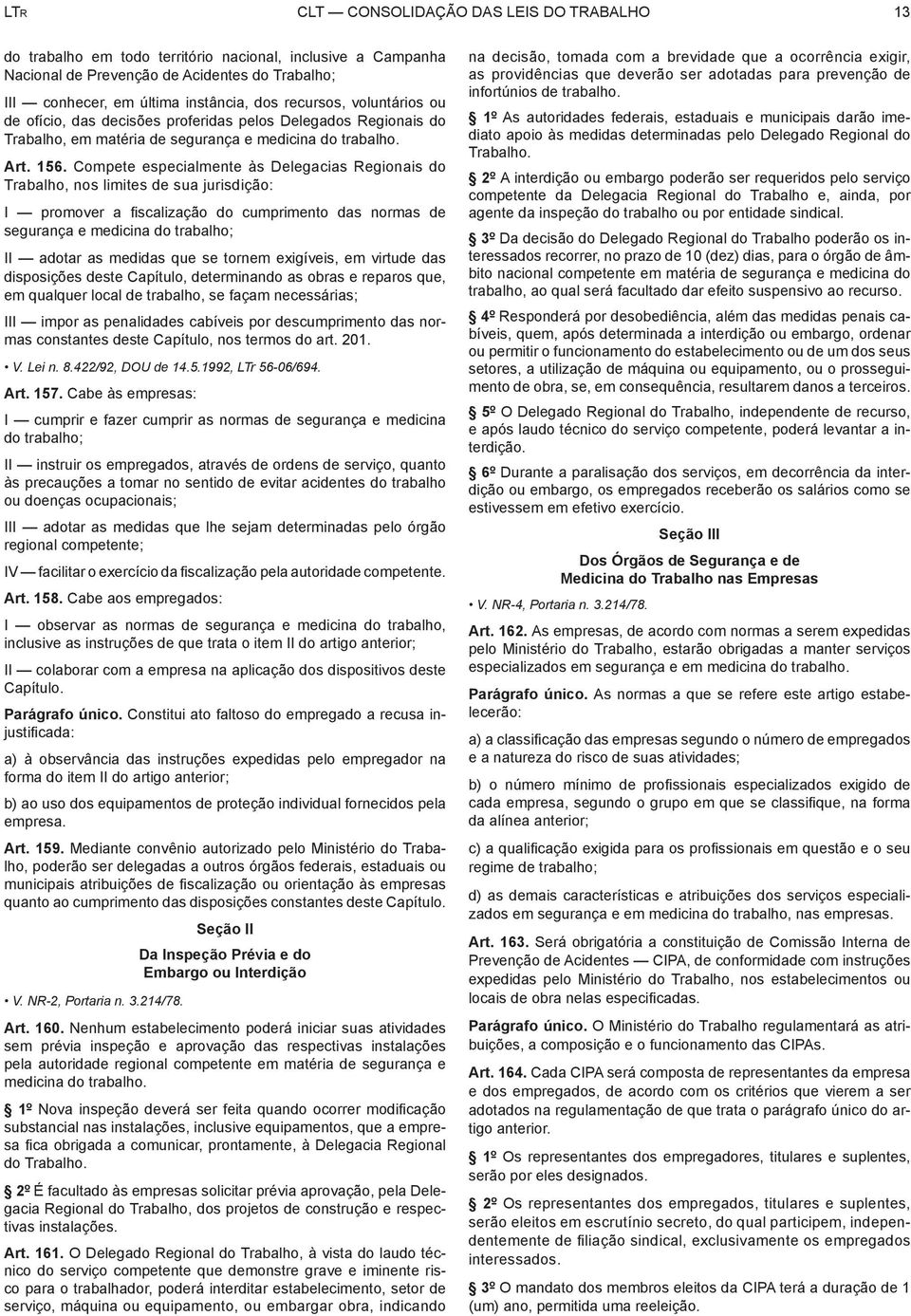 Compete especialmente às Delegacias Regionais do Trabalho, nos limites de sua jurisdição: I promover a fiscalização do cumprimento das normas de segurança e medicina do trabalho; II adotar as medidas