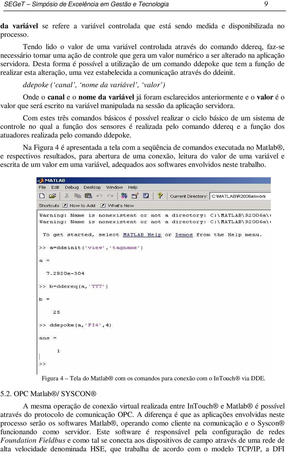 Desta forma é possível a utilização de um comando ddepoke que tem a função de realizar esta alteração, uma vez estabelecida a comunicação através do ddeinit.