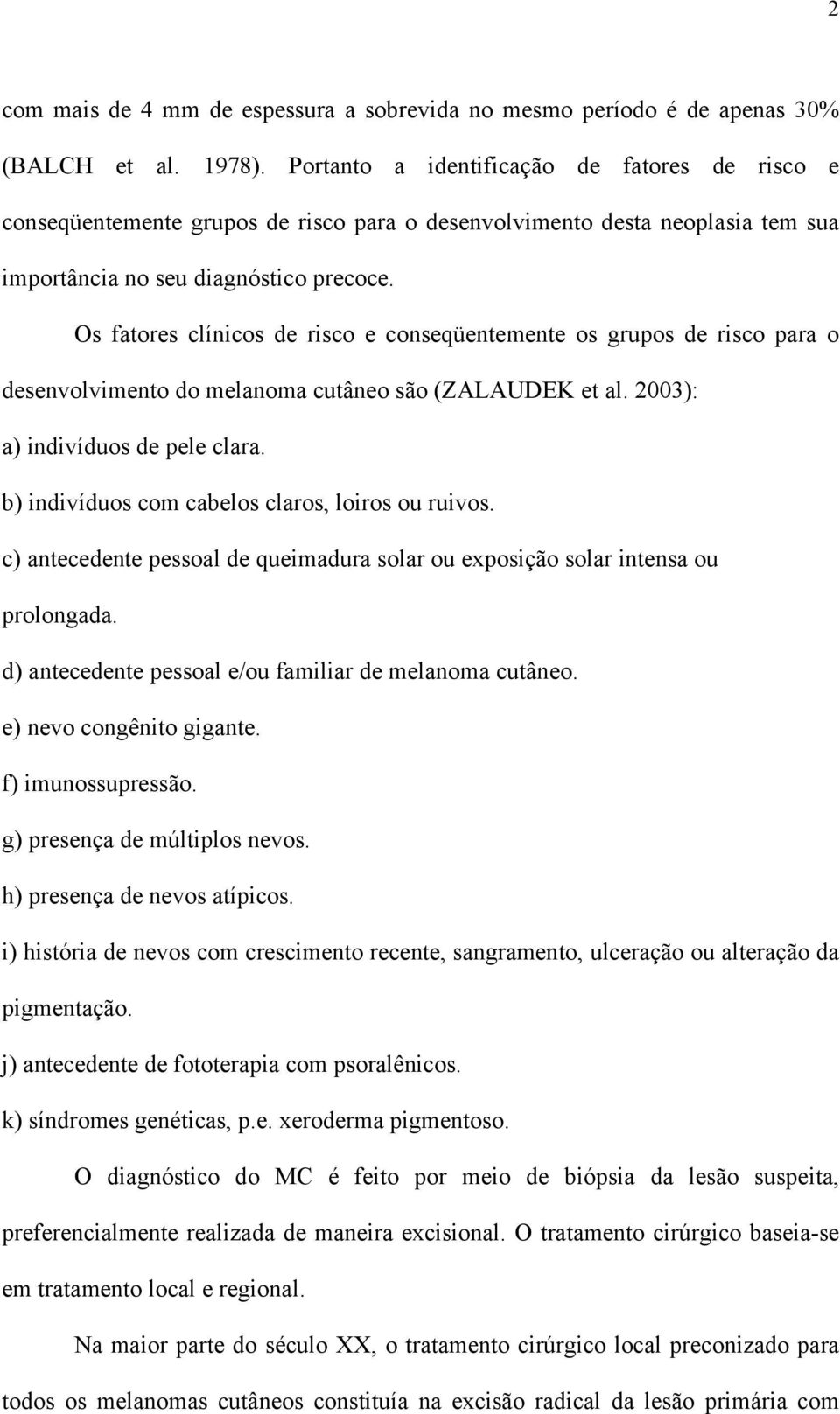 Os fatores clínicos de risco e conseqüentemente os grupos de risco para o desenvolvimento do melanoma cutâneo são (ZALAUDEK et al. 2003): a) indivíduos de pele clara.