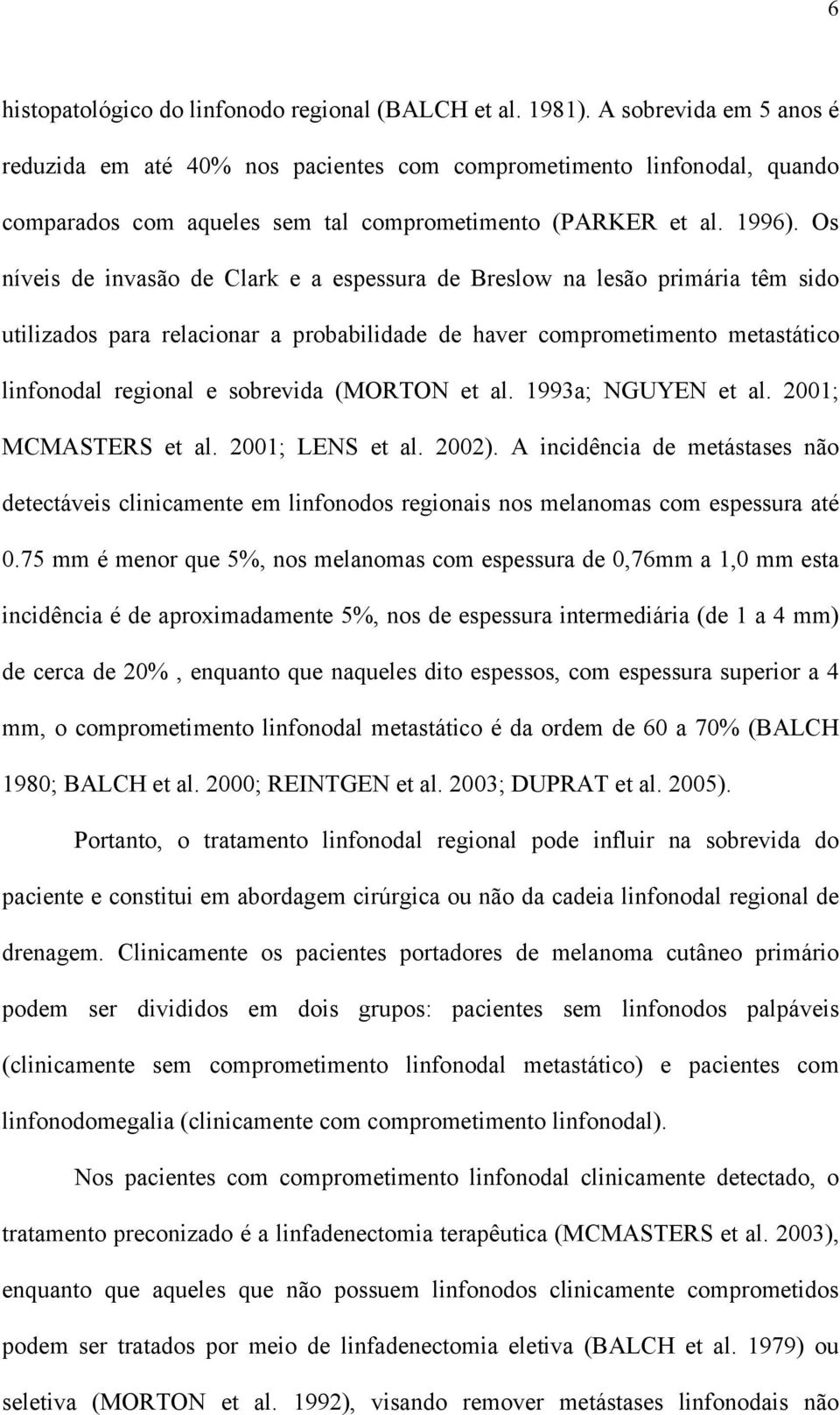 Os níveis de invasão de Clark e a espessura de Breslow na lesão primária têm sido utilizados para relacionar a probabilidade de haver comprometimento metastático linfonodal regional e sobrevida