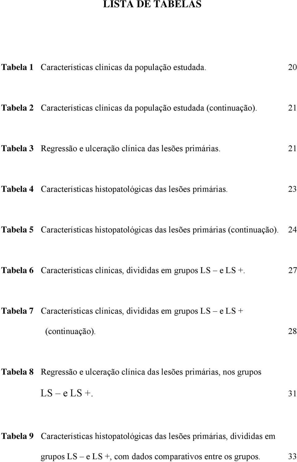 23 Tabela 5 Características histopatológicas das lesões primárias (continuação). 24 Tabela 6 Características clínicas, divididas em grupos LS e LS +.