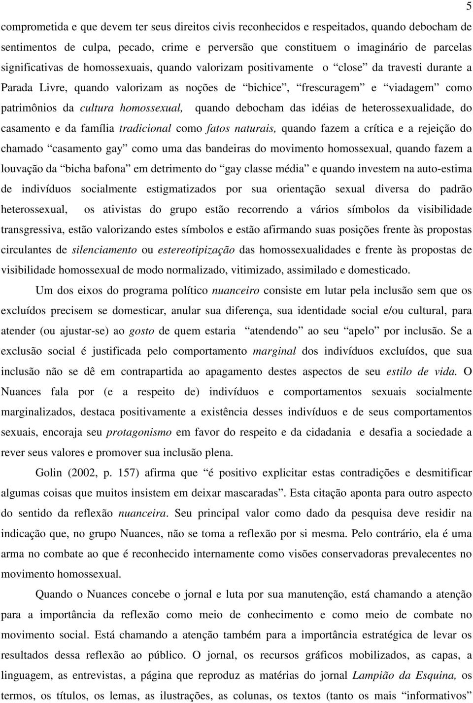 homossexual, quando debocham das idéias de heterossexualidade, do casamento e da família tradicional como fatos naturais, quando fazem a crítica e a rejeição do chamado casamento gay como uma das