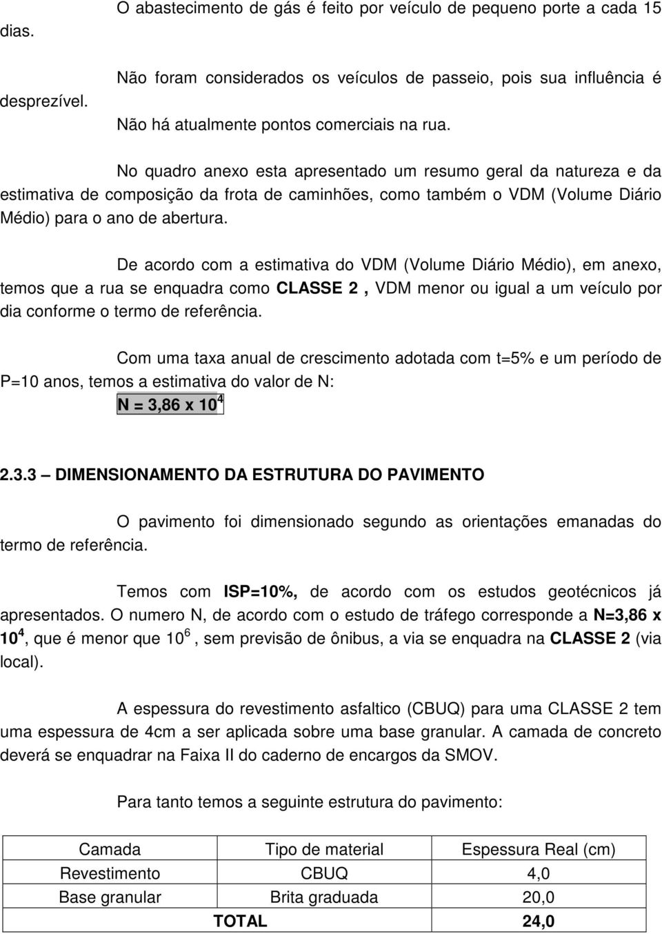 No quadro anexo esta apresentado um resumo geral da natureza e da estimativa de composição da frota de caminhões, como também o VDM (Volume Diário Médio) para o ano de abertura.