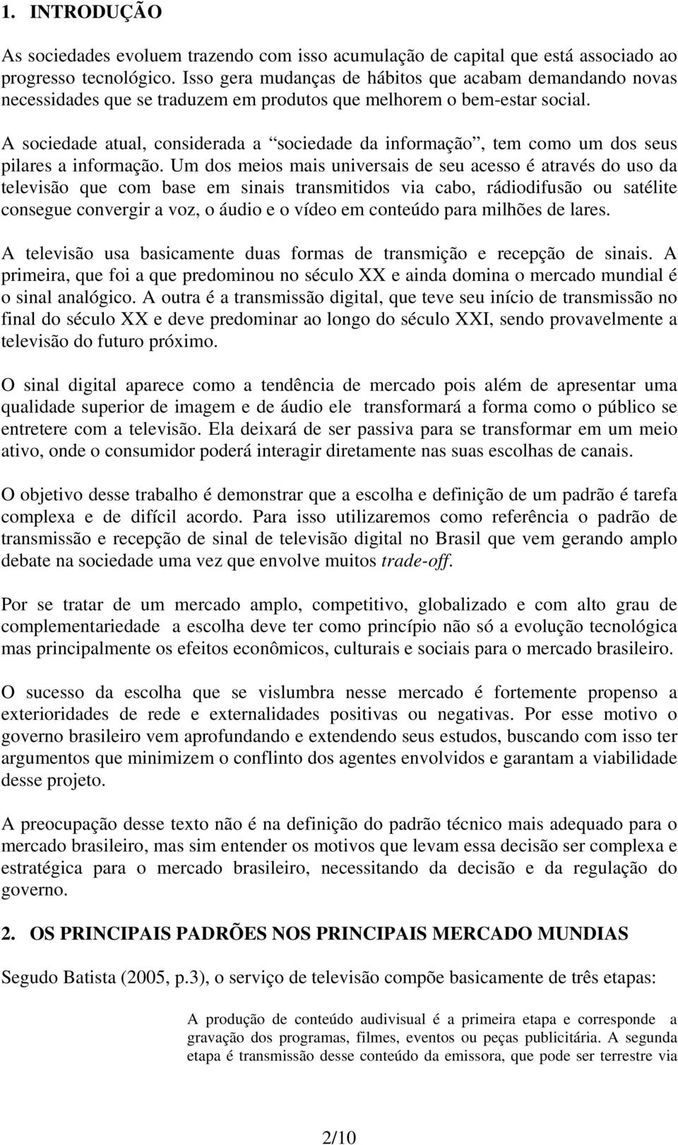 A sociedade atual, considerada a sociedade da informação, tem como um dos seus pilares a informação.