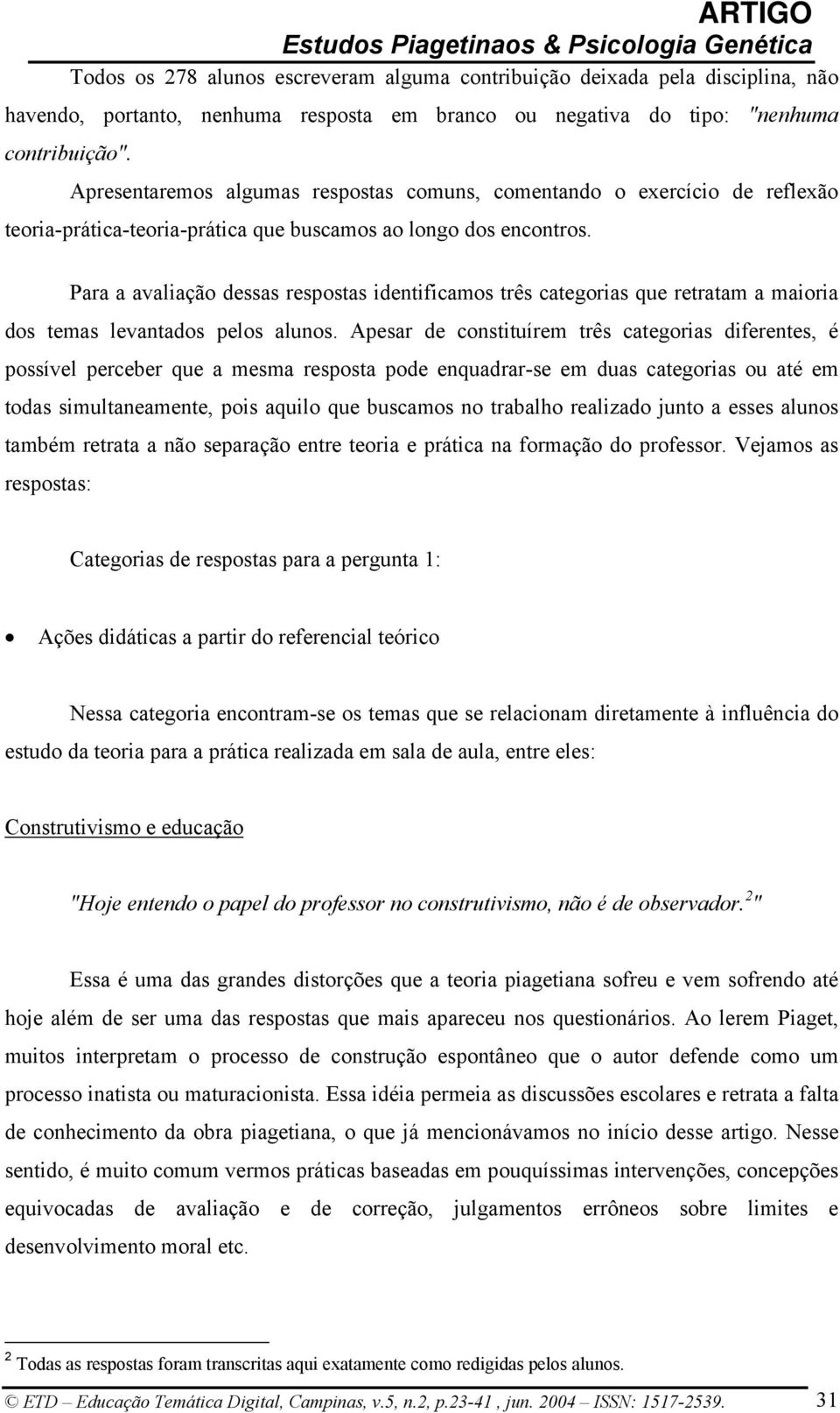 Para a avaliação dessas respostas identificamos três categorias que retratam a maioria dos temas levantados pelos alunos.