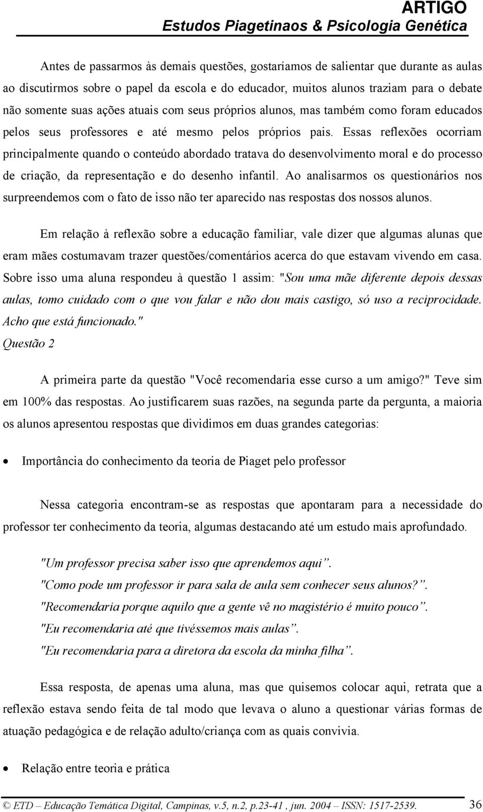 Essas reflexões ocorriam principalmente quando o conteúdo abordado tratava do desenvolvimento moral e do processo de criação, da representação e do desenho infantil.