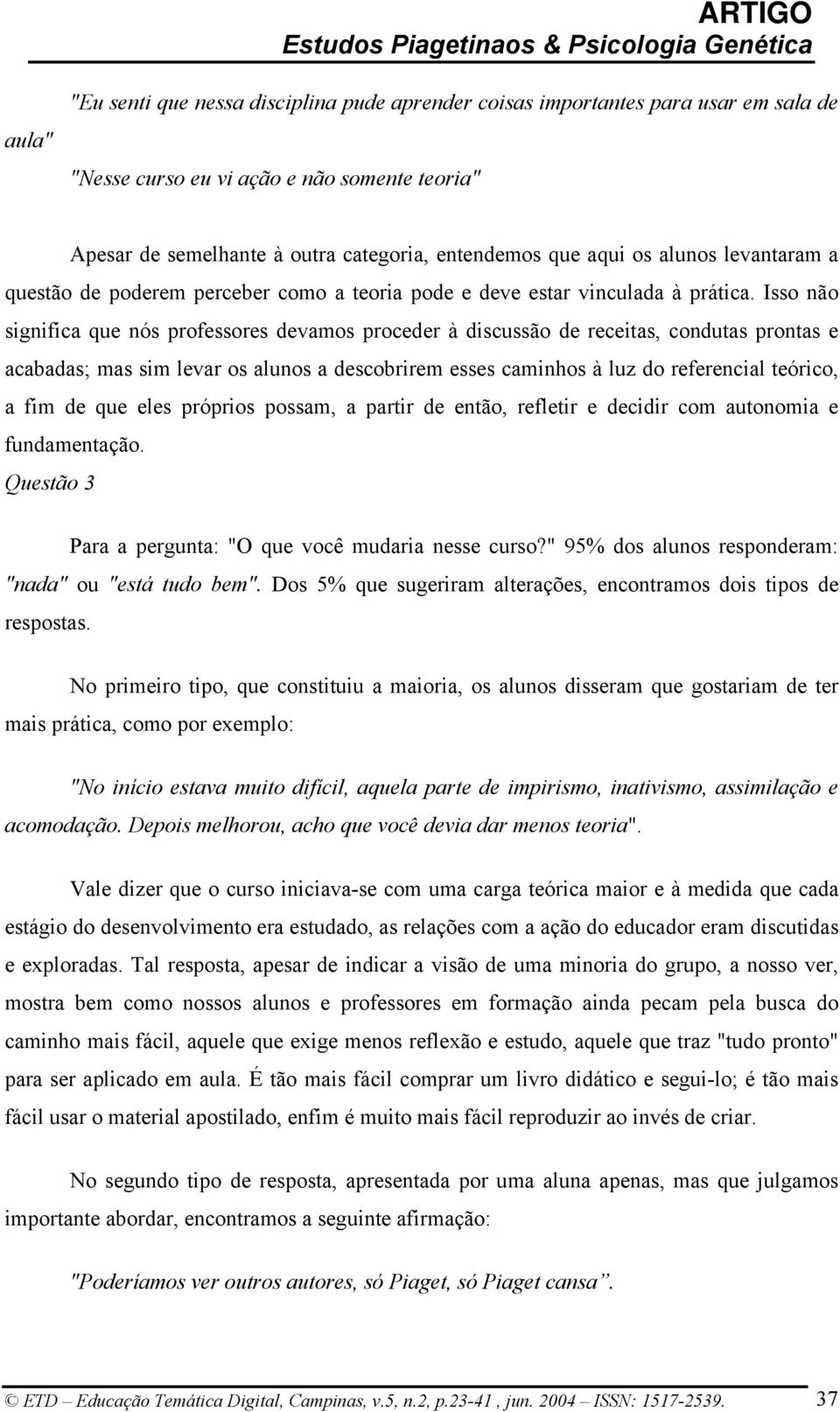 Isso não significa que nós professores devamos proceder à discussão de receitas, condutas prontas e acabadas; mas sim levar os alunos a descobrirem esses caminhos à luz do referencial teórico, a fim