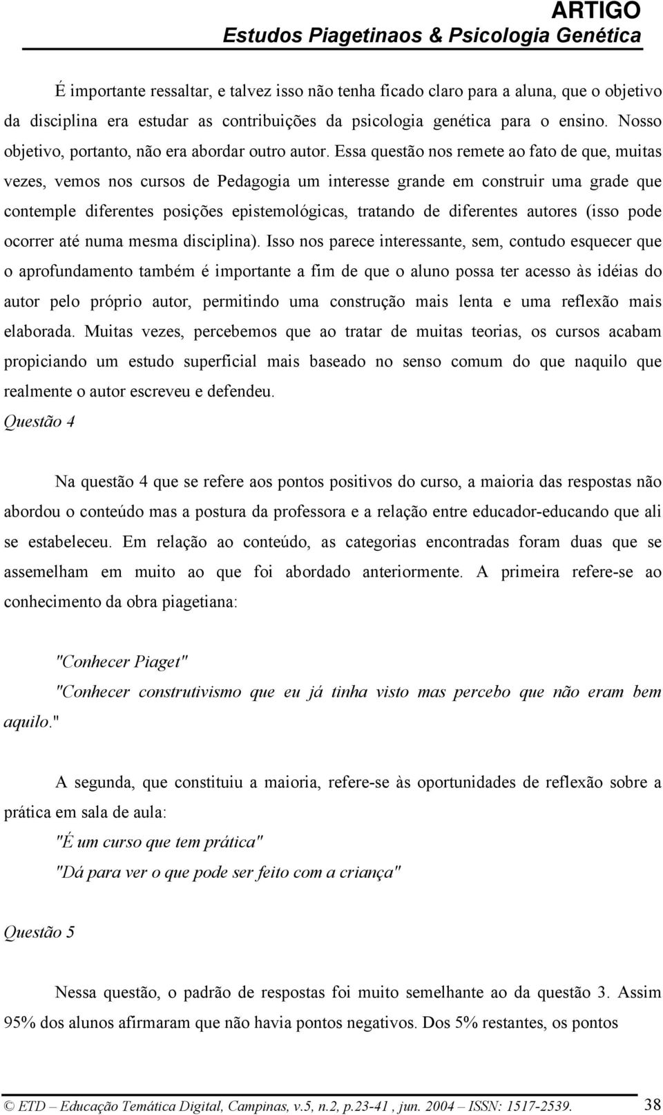 Essa questão nos remete ao fato de que, muitas vezes, vemos nos cursos de Pedagogia um interesse grande em construir uma grade que contemple diferentes posições epistemológicas, tratando de