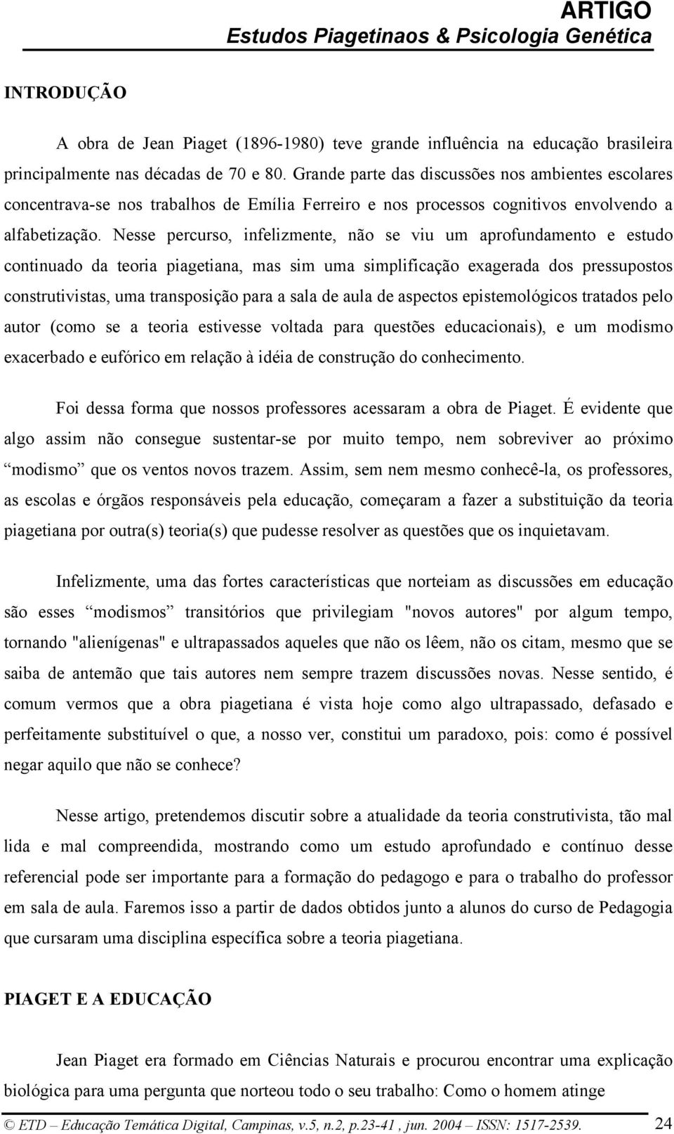 Nesse percurso, infelizmente, não se viu um aprofundamento e estudo continuado da teoria piagetiana, mas sim uma simplificação exagerada dos pressupostos construtivistas, uma transposição para a sala