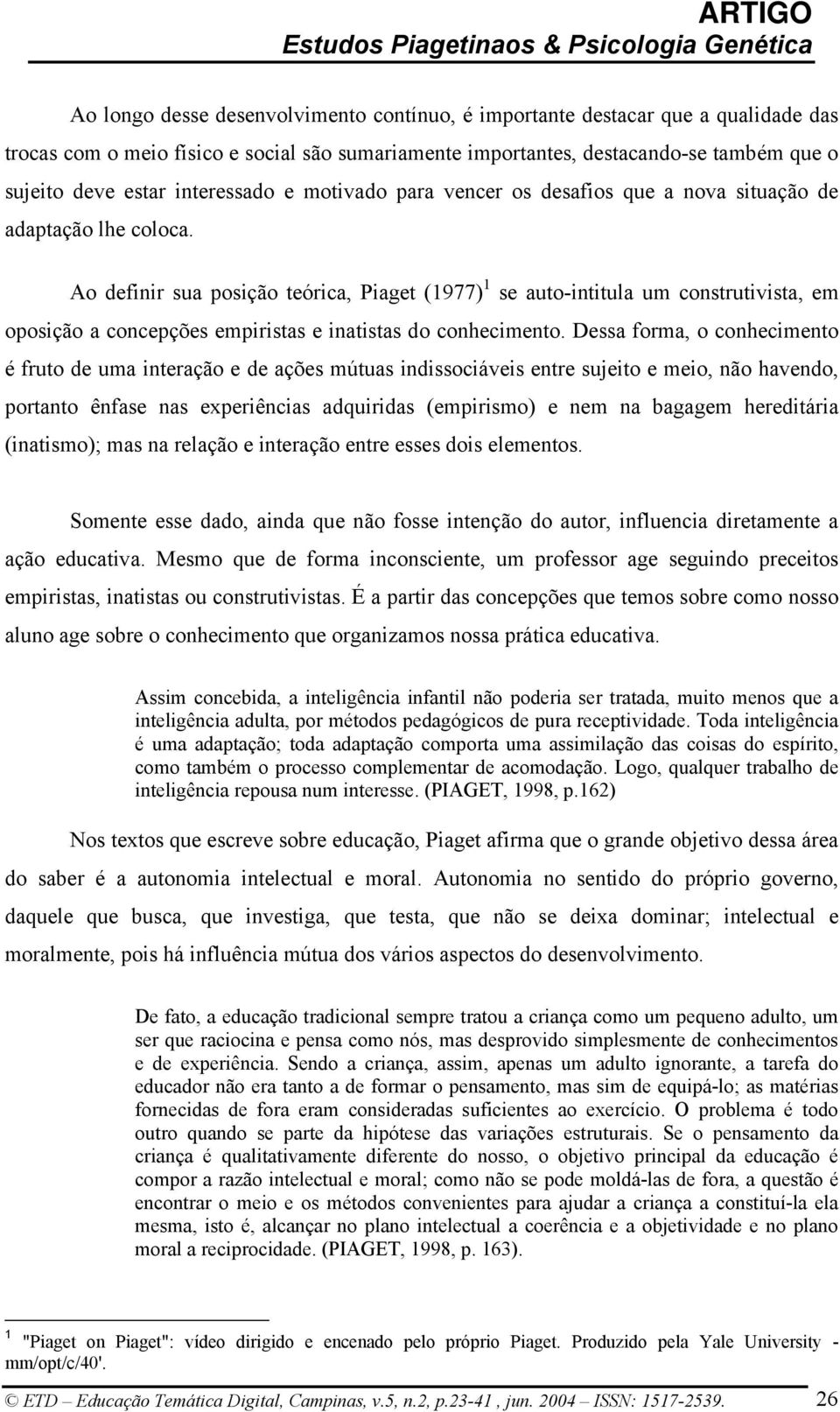 Ao definir sua posição teórica, Piaget (1977) 1 se auto-intitula um construtivista, em oposição a concepções empiristas e inatistas do conhecimento.