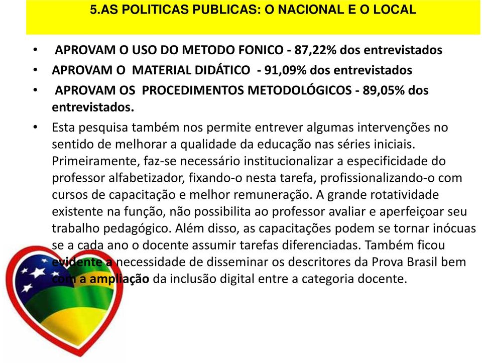 Primeiramente, faz se necessário institucionalizar a especificidade do professor alfabetizador, fixando o nesta tarefa, profissionalizando o com cursos de capacitação e melhor remuneração.