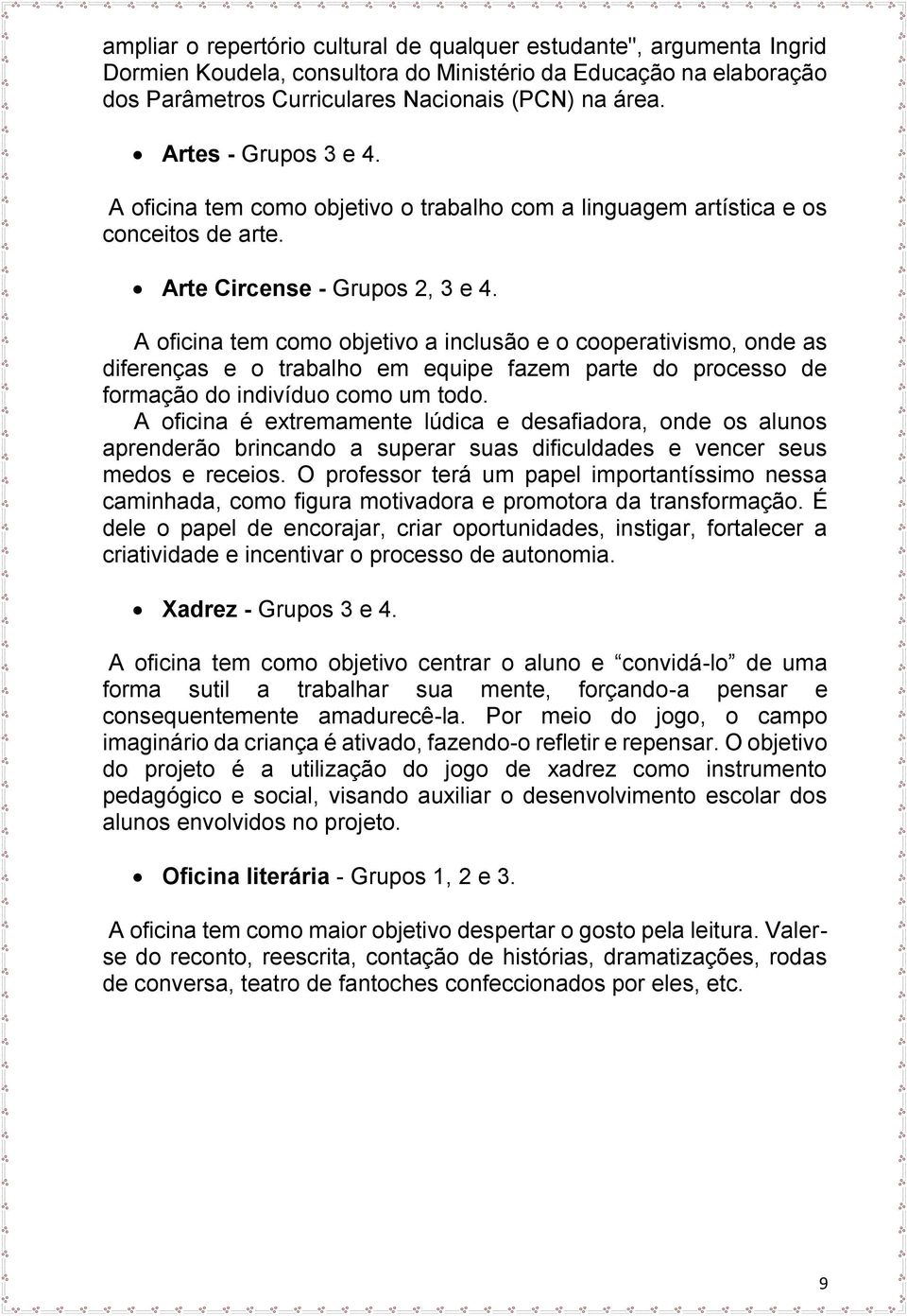 A oficina tem como objetivo a inclusão e o cooperativismo, onde as diferenças e o trabalho em equipe fazem parte do processo de formação do indivíduo como um todo.