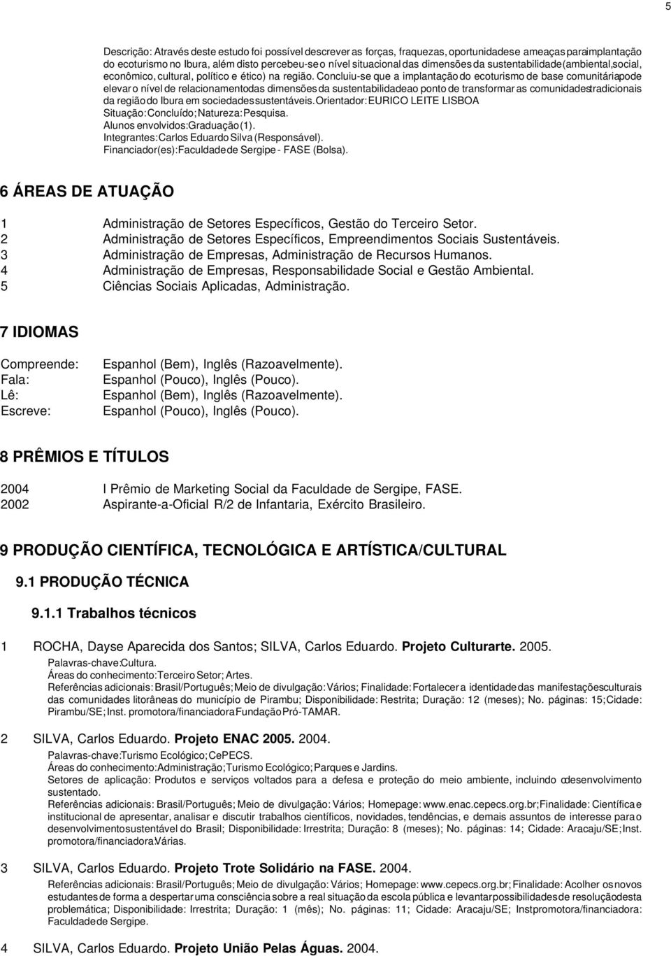 Concluiu-se que a implantaçãodo ecoturismo de base comunitáriapode elevaro nível de relacionamentodas dimensõesda sustentabilidadeao ponto de transformar as comunidadestradicionais da regiãodo Ibura