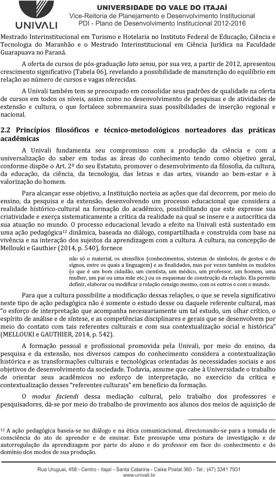 A oferta de cursos de pós-graduação lato sensu, por sua vez, a partir de 2012, apresentou crescimento significativo (Tabela 06), revelando a possibilidade de manutenção do equilíbrio em relação ao