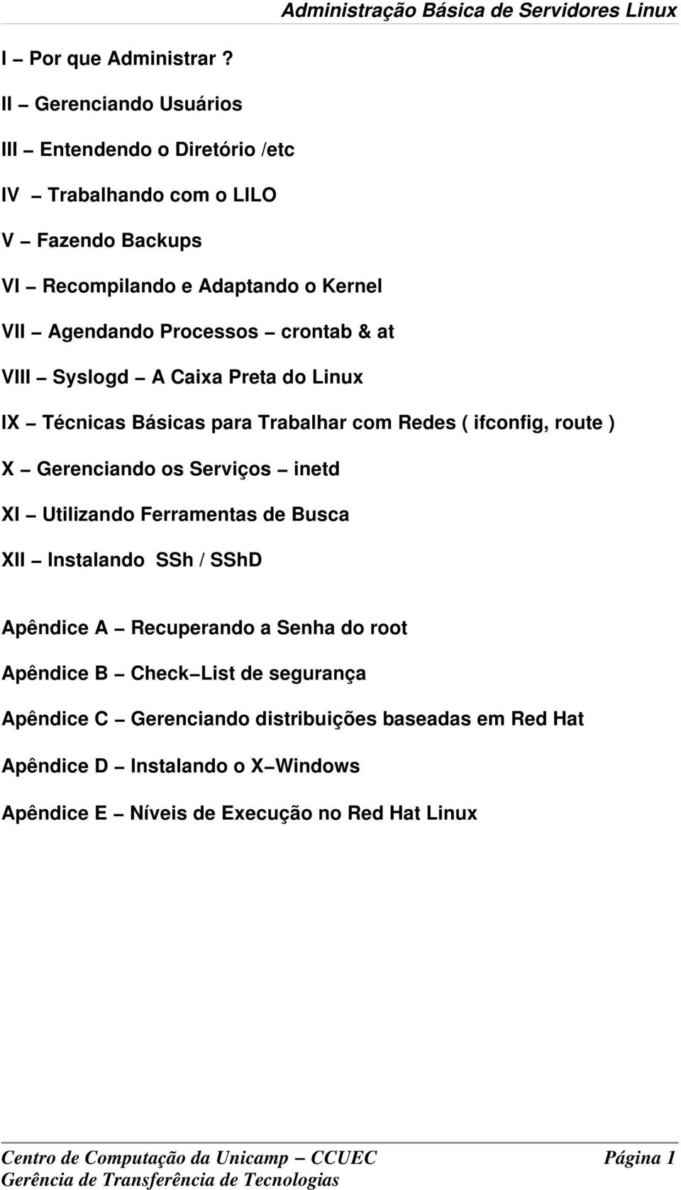 crontab & at VIII Syslogd A Caixa Preta do Linux IX Técnicas Básicas para Trabalhar com Redes ( ifconfig, route ) X Gerenciando os Serviços inetd XI Utilizando