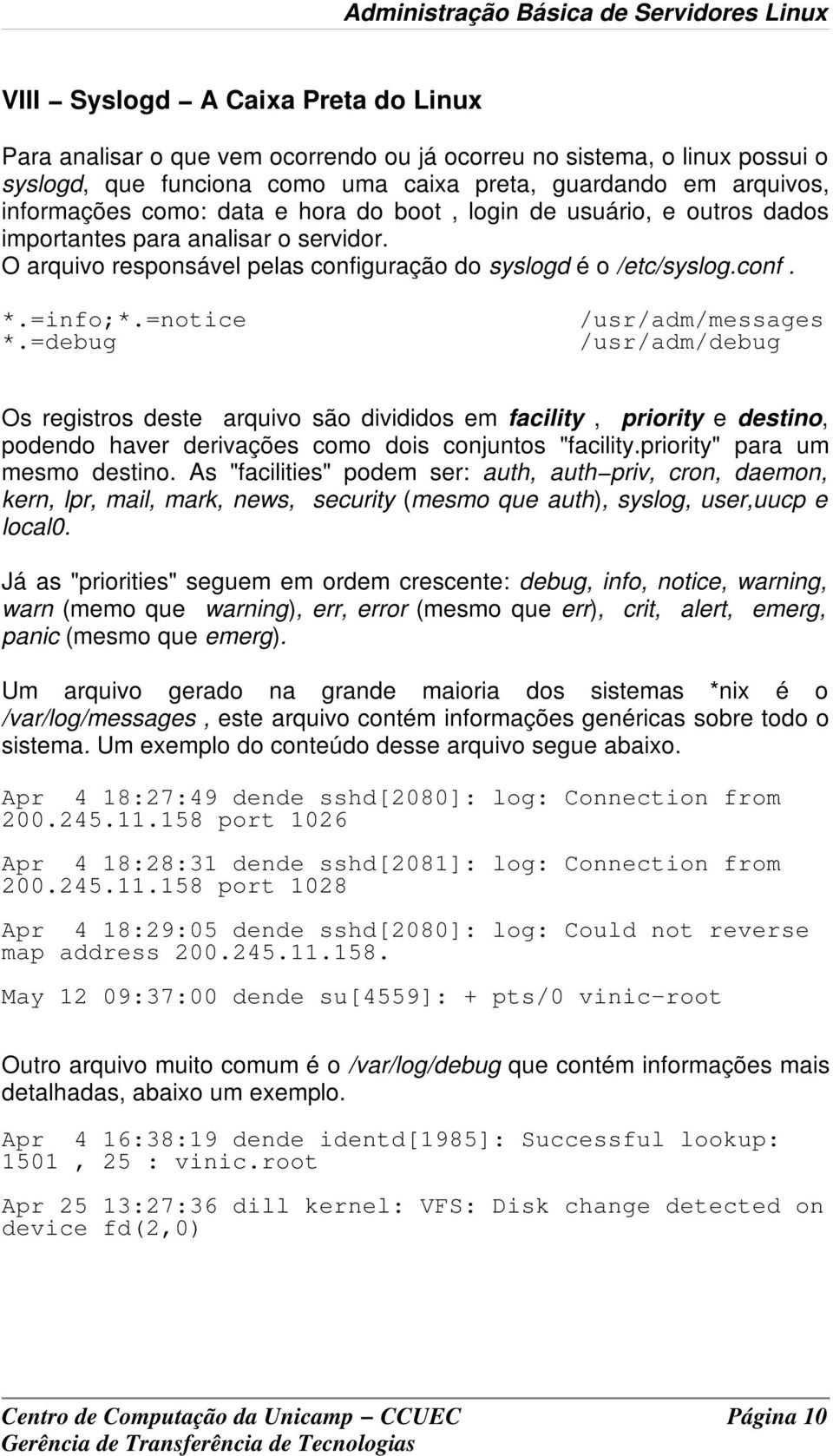 =debug /usr/adm/messages /usr/adm/debug Os registros deste arquivo são divididos em facility, priority e destino, podendo haver derivações como dois conjuntos "facility.