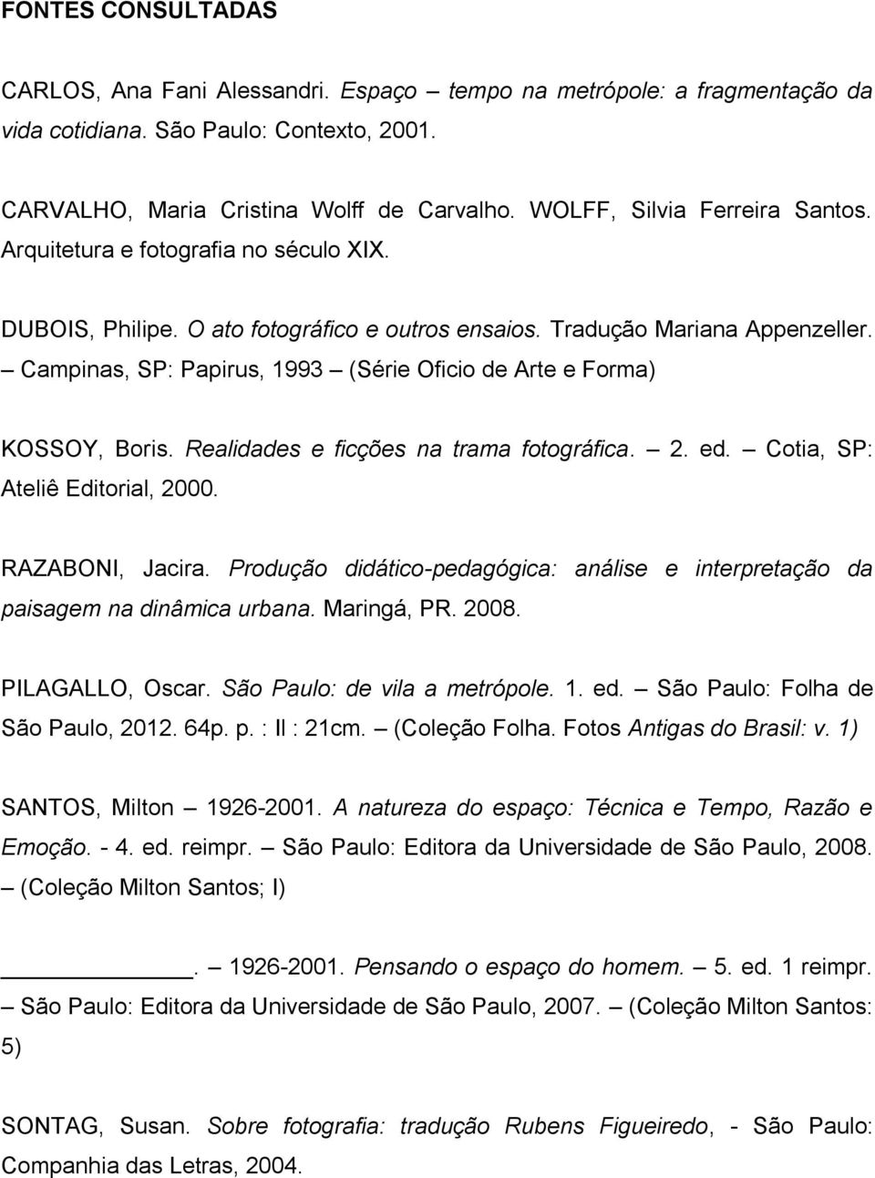 Campinas, SP: Papirus, 1993 (Série Oficio de Arte e Forma) KOSSOY, Boris. Realidades e ficções na trama fotográfica. 2. ed. Cotia, SP: Ateliê Editorial, 2000. RAZABONI, Jacira.