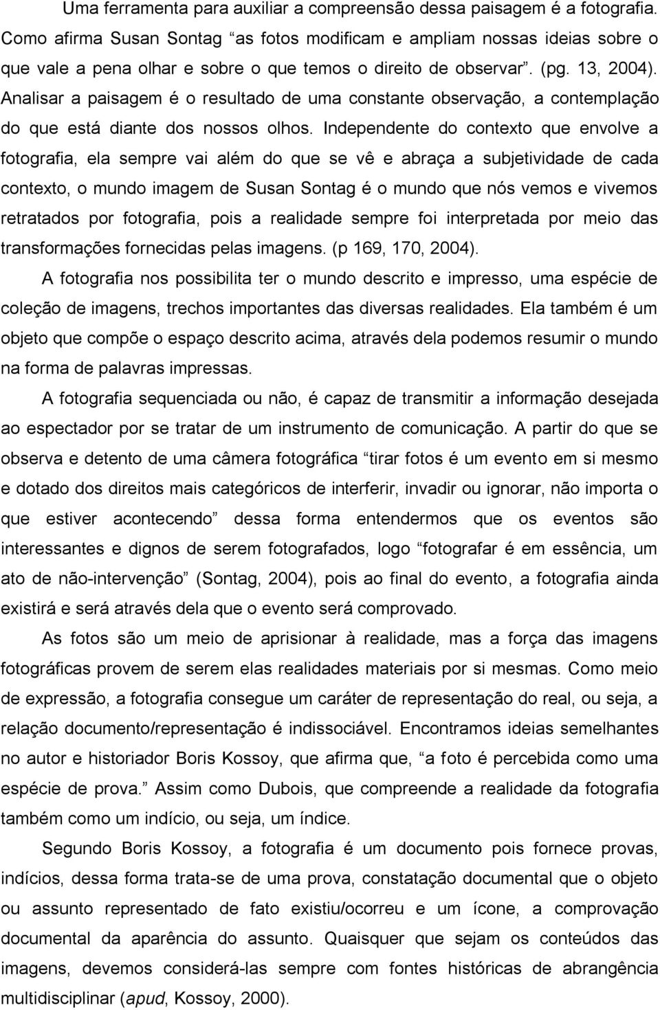 Analisar a paisagem é o resultado de uma constante observação, a contemplação do que está diante dos nossos olhos.