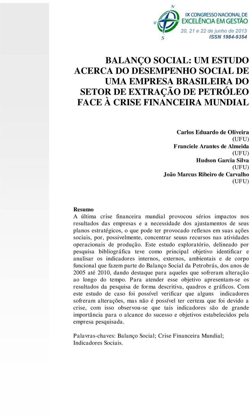 necessidade dos ajustamentos de seus planos estratégicos, o que pode ter provocado reflexos em suas ações sociais, por, possivelmente, concentrar seuus recursos nas atividades operacionais de